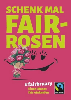 Plakat FAIRTRADE fairbruary Plakat der Fair Trade Steuerungsgruppe mit großem "Schenk mal Fair-Rosen" Schriftzug und einem Blumenstrauß aus Rosen © FAIRTRADE
